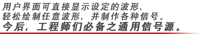 用戶界面可直接顯示設定的波形，輕松繪制任意波形，并制作各種信號。今后，工程師們必備之通用信號源。